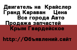 Двигатель на “Крайслер Гранд Караван“ › Цена ­ 100 - Все города Авто » Продажа запчастей   . Крым,Гвардейское